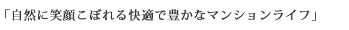 「自然に笑顔こぼれる快適で豊かなマンションライフ」