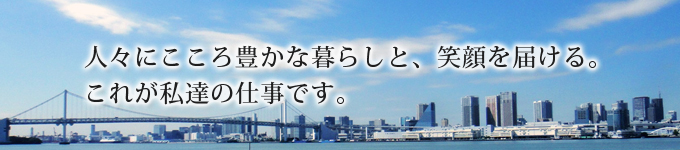 人々の暮らしと笑顔を提供し、守り抜く。これが私達の仕事です。